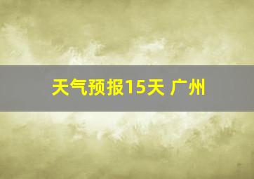 天气预报15天 广州